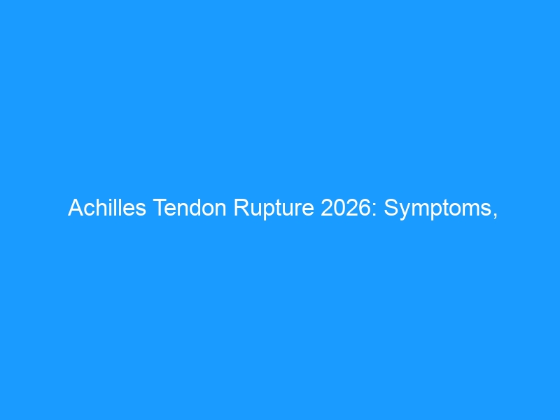 Achilles Tendon Rupture 2026: Symptoms, Treatment, Recovery & Prevention