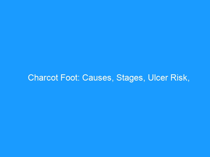 Charcot Foot: Causes, Stages, Ulcer Risk, Amputation Prevention, and Footwear — 2026 Complete Guide