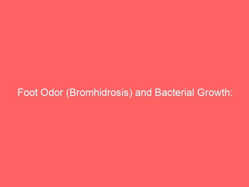 Foot Odor (Bromhidrosis) and Bacterial Growth: Causes, Chemistry, Treatments, and Prevention — 2026 Complete Guide