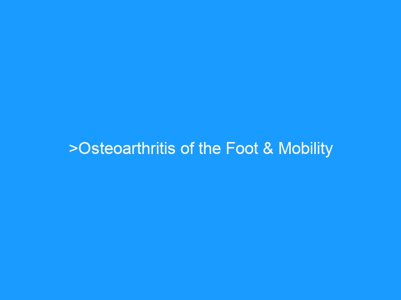 Osteoarthritis of the Foot & Mobility Limitation: The Complete Guide for 2026