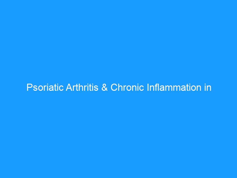 Psoriatic Arthritis & Chronic Inflammation in 2026:A Complete Guide to Understanding, Managing, and Living Well