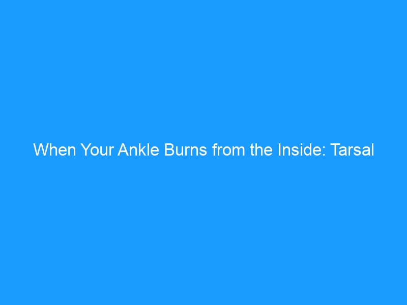 When Your Ankle Burns from the Inside: Tarsal Tunnel Syndrome & Nerve Compression — The Complete 2026 Guide