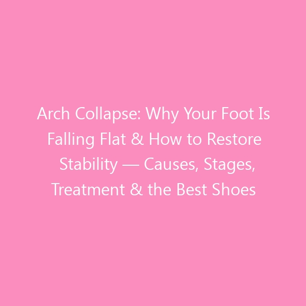 Arch Collapse: Why Your Foot Is Falling Flat & How to Restore Stability — Causes, Stages, Treatment & the Best Shoes for 2026