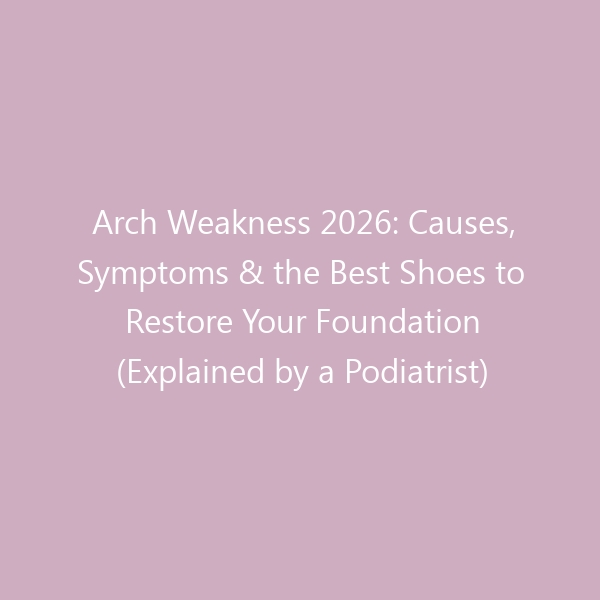Arch Weakness 2026: Causes, Symptoms & the Best Shoes to Restore Your Foundation (Explained by a Podiatrist)