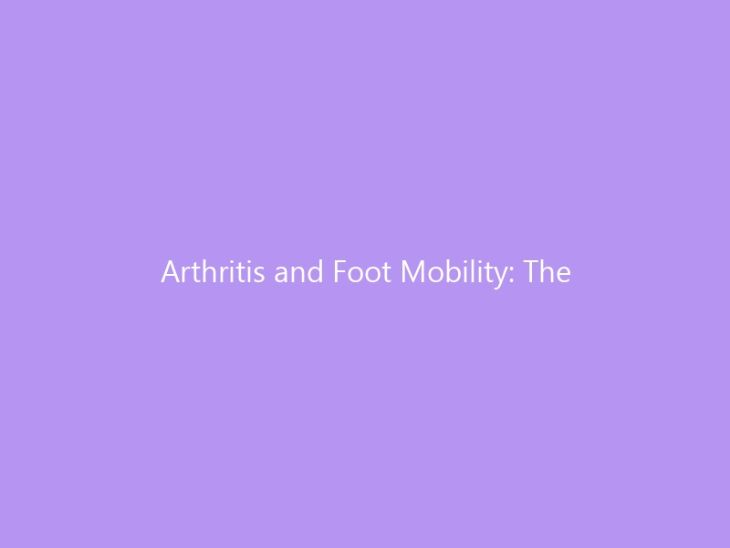 Arthritis and Foot Mobility: The Complete Guide to Regaining Pain-Free Movement in 2026 — Types, Exercises, Shoes & Treatment