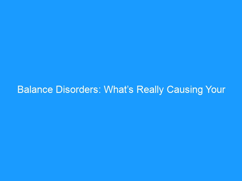 Balance Disorders: What’s Really Causing Your Dizziness & How to Regain Stability — A Complete Guide for 2026