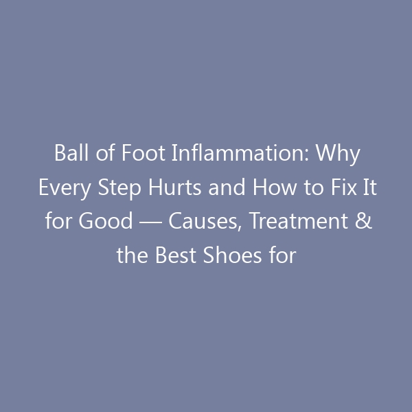 Ball of Foot Inflammation: Why Every Step Hurts and How to Fix It for Good — Causes, Treatment & the Best Shoes for 2026