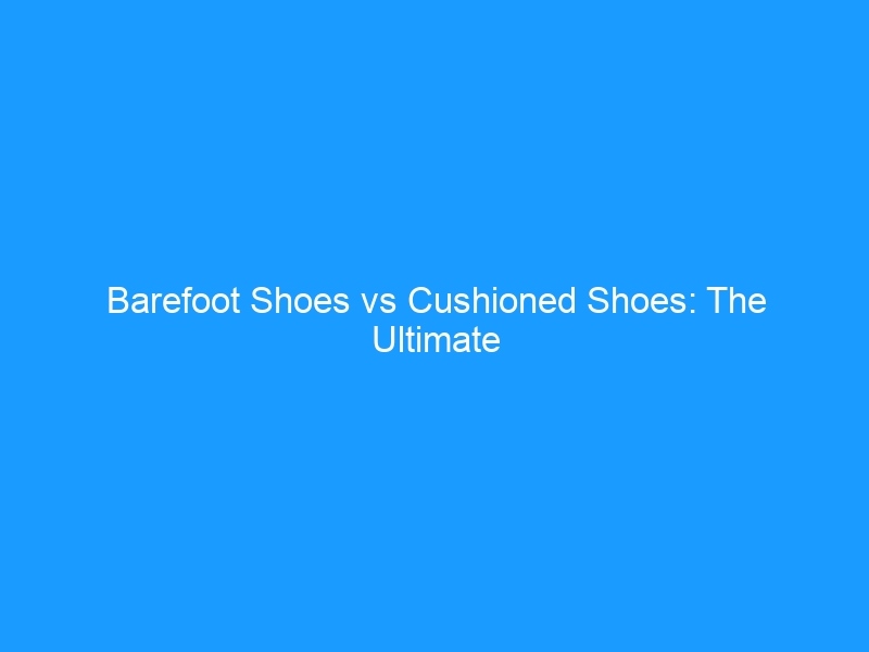 Barefoot Shoes vs Cushioned Shoes: The Ultimate 2026 Showdown — What Science Actually Says About Your Feet, Posture & Injury Risk