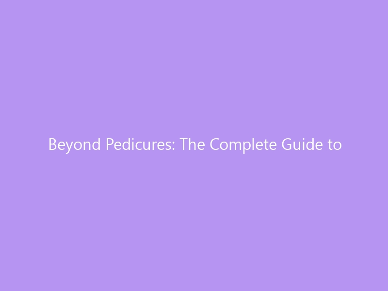 Beyond Pedicures: The Complete Guide to Cosmetic Treatments for Feet — From Filler Injections to Laser Resurfacing & What Your Shoes Have to Do With It