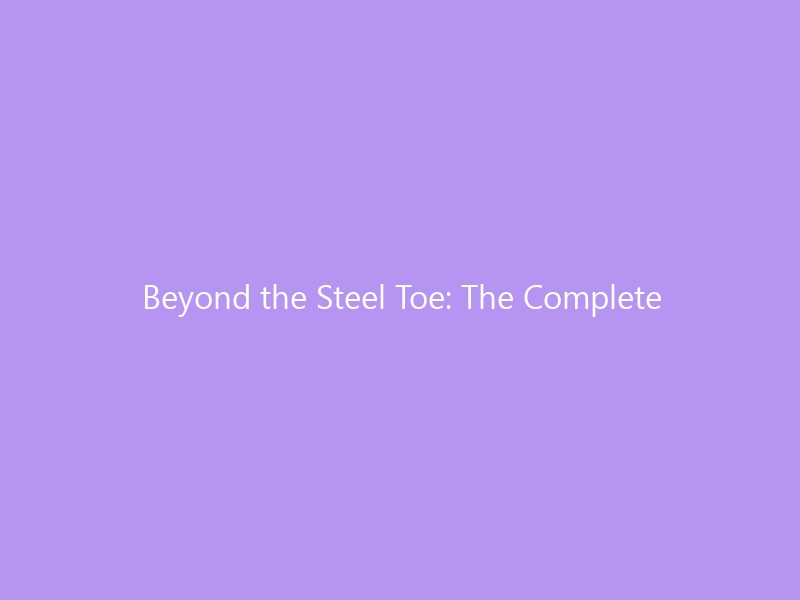 Beyond the Steel Toe: The Complete Guide to Safety Shoes & Foot Protection in 2026 — Standards, Selection, Care & Top Picks