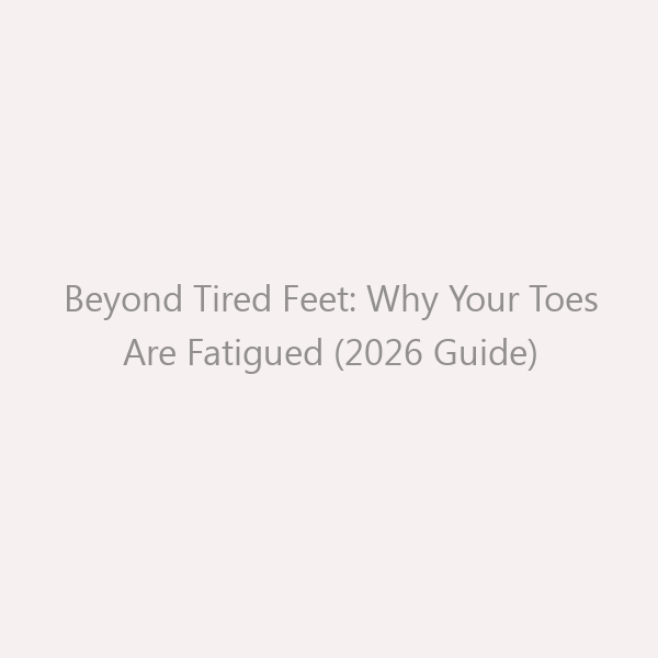 Beyond Tired Feet: Why Your Toes Are Fatigued (2026 Guide)