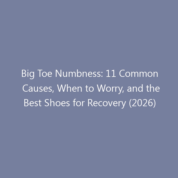 Big Toe Numbness: 11 Common Causes, When to Worry, and the Best Shoes for Recovery (2026)
