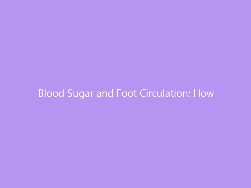 Blood Sugar and Foot Circulation: How High Glucose Damages Your Feet &mdash; Warning Signs, Prevention & Best Shoes for 2026