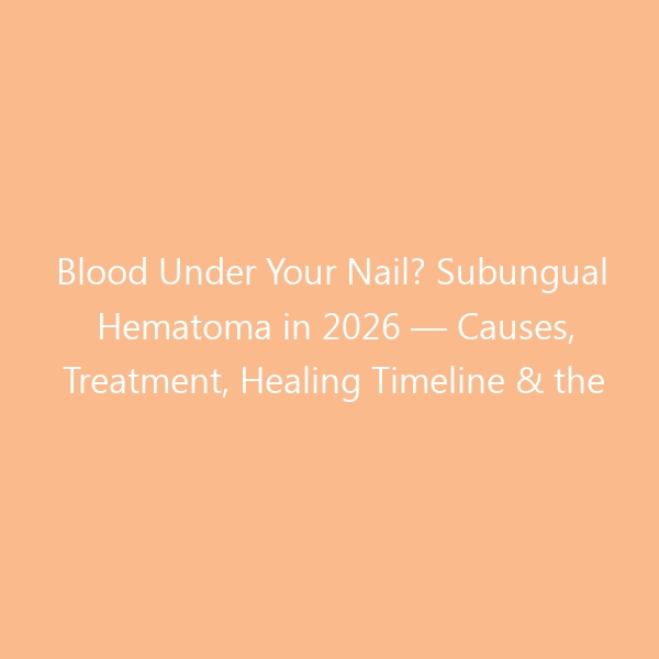 Blood Under Your Nail? Subungual Hematoma in 2026 — Causes, Treatment, Healing Timeline & the Best Shoes to Protect Your Toes