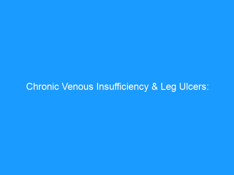 Chronic Venous Insufficiency & Leg Ulcers: The Complete Guide for 2026 — Causes, Treatment & Best Footwear to Support Healing