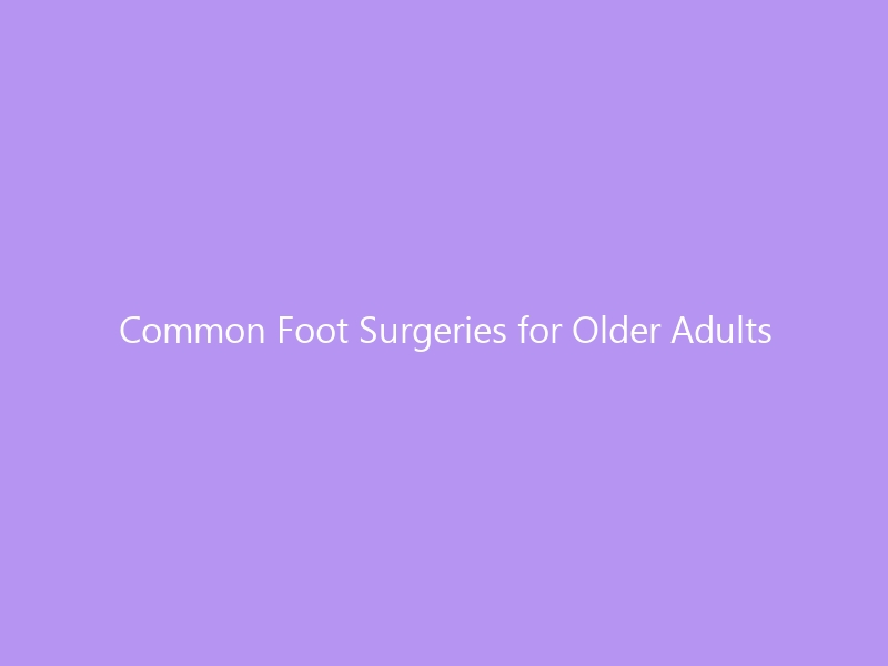 Common Foot Surgeries for Older Adults in 2026: What to Expect, Recovery Tips & the Best Post-Op Footwear