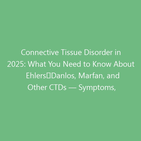 Connective Tissue Disorder in 2025: What You Need to Know About Ehlers‑Danlos, Marfan, and Other CTDs — Symptoms, Diagnosis, and Footwear That Supports Your Joints