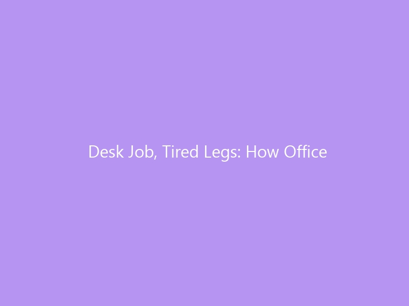 Desk Job, Tired Legs: How Office Workers Can Beat Circulation Problems in 2026 — Causes, Prevention, and the Right Footwear