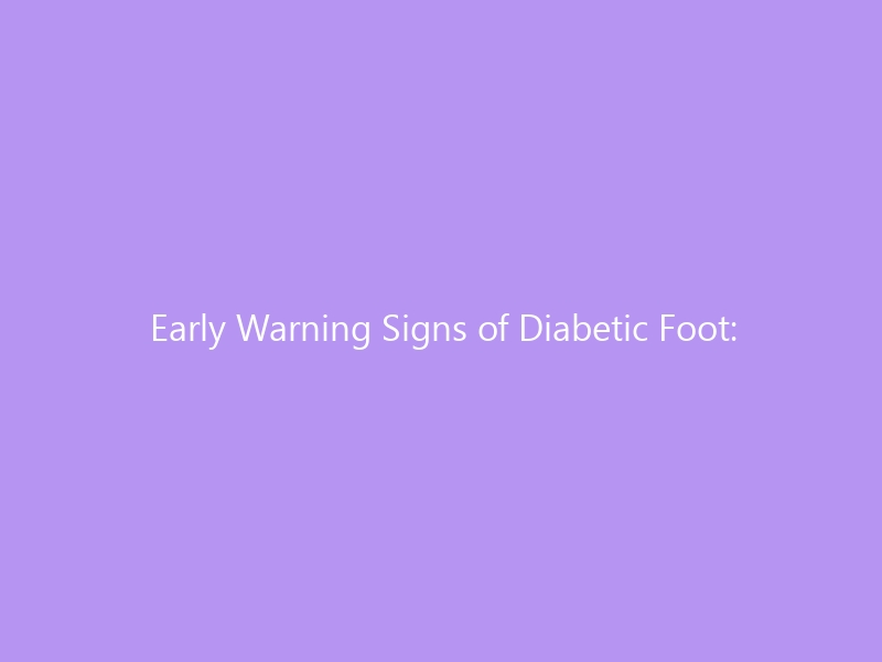 Early Warning Signs of Diabetic Foot: The 7 Changes You Cannot Ignore in 2026