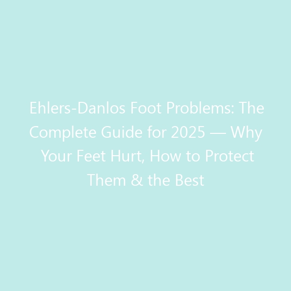 Ehlers-Danlos Foot Problems: The Complete Guide for 2025 — Why Your Feet Hurt, How to Protect Them & the Best Shoes for Hypermobile Joints