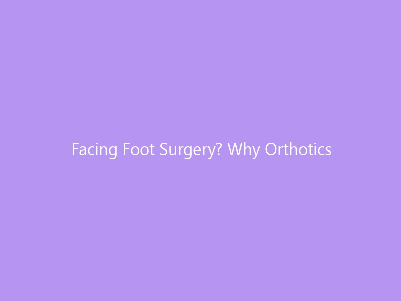 Facing Foot Surgery? Why Orthotics Might Be Your Best First Step (And When Surgery Is Unavoidable) — The 2026 Orthotics vs Surgery Comparison