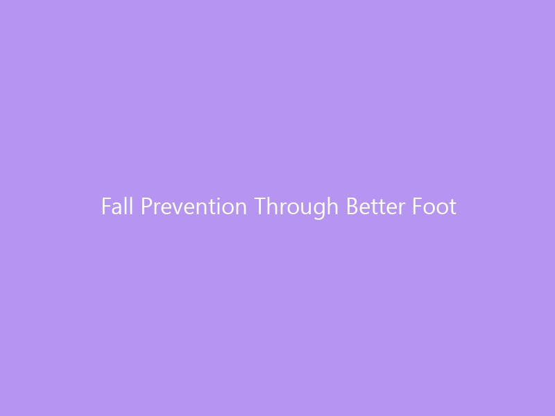 Fall Prevention Through Better Foot Care: The 2026 Complete Guide — How Healthy Feet Keep You Steady, Strong, and Independent