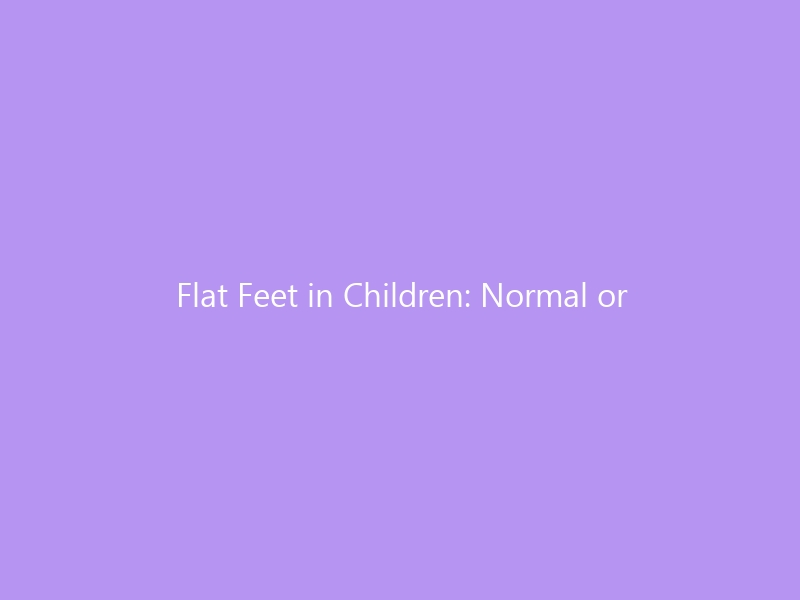 Flat Feet in Children: Normal or Dangerous? — When to Worry, When to Wait, and the Best Shoes for Healthy Feet