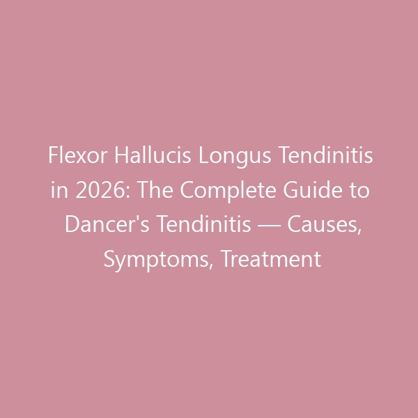 Flexor Hallucis Longus Tendinitis in 2026: The Complete Guide to Dancer’s Tendinitis — Causes, Symptoms, Treatment & Best Shoes for Recovery