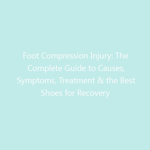 Foot Compression Injury: The Complete Guide to Causes, Symptoms, Treatment & the Best Shoes for Recovery