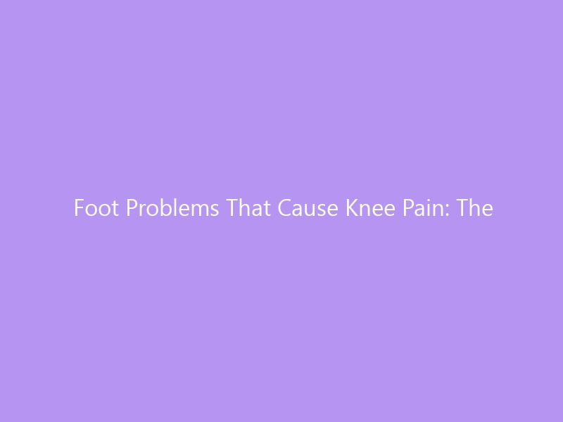 Foot Problems That Cause Knee Pain: The Complete Guide for 2026 — From Overpronation to Plantar Fasciitis, How Your Feet Are Ruining Your Knees