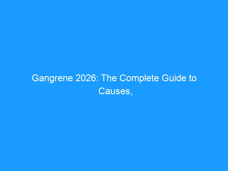 Gangrene 2026: The Complete Guide to Causes, Types, Treatment & Prevention – Plus Footwear Strategies to Reduce Risk