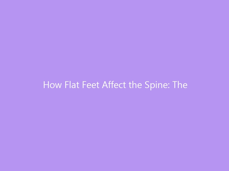 How Flat Feet Affect the Spine: The Complete Guide for 2026 — Biomechanics, Lower Back Pain, and the Best Footwear to Protect Your Spinal Health