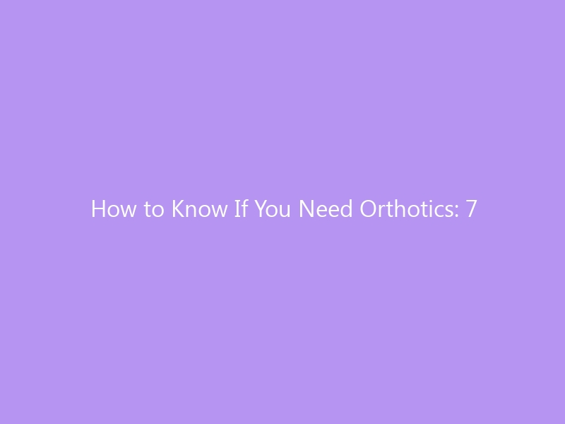 How to Know If You Need Orthotics: 7 Telltale Signs and a Simple Self‑Test