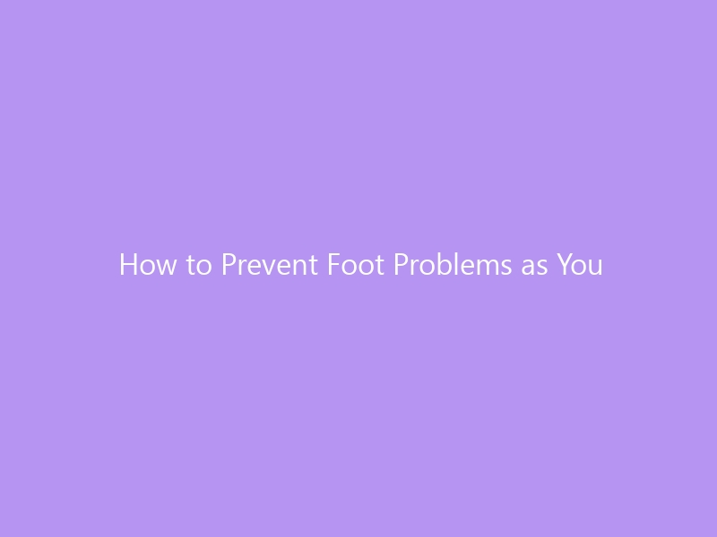 How to Prevent Foot Problems as You Age: The 2026 Guide to Strong, Pain-Free Feet for Life