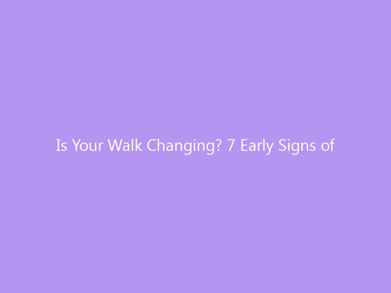 Is Your Walk Changing? 7 Early Signs of Walking Abnormalities You Shouldn&rsquo;t Ignore