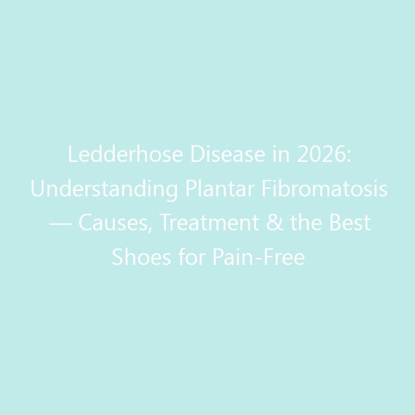 Ledderhose Disease in 2026: Understanding Plantar Fibromatosis — Causes, Treatment & the Best Shoes for Pain-Free Walking