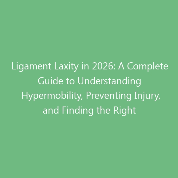 Ligament Laxity in 2026: A Complete Guide to Understanding Hypermobility, Preventing Injury, and Finding the Right Support