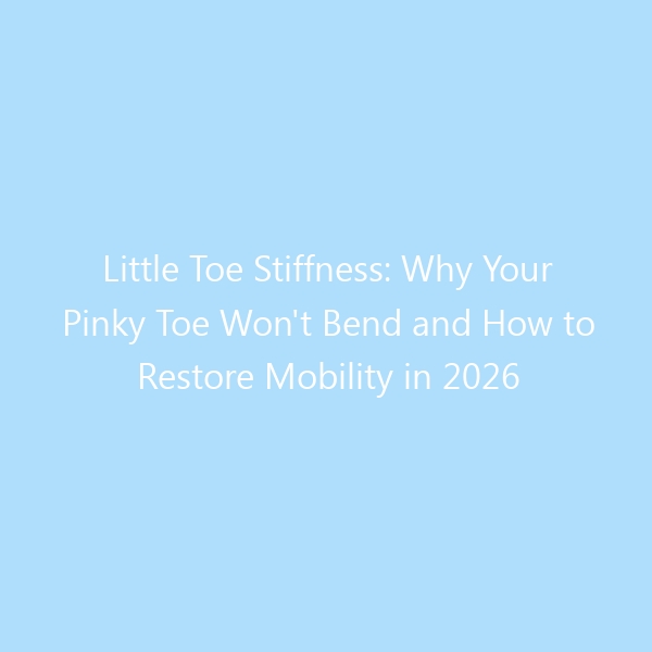 Little Toe Stiffness: Why Your Pinky Toe Won’t Bend and How to Restore Mobility in 2026