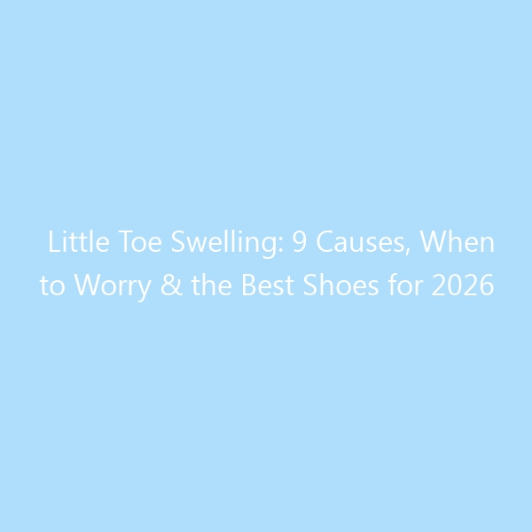 Little Toe Swelling: 9 Causes, When to Worry & the Best Shoes for 2026
