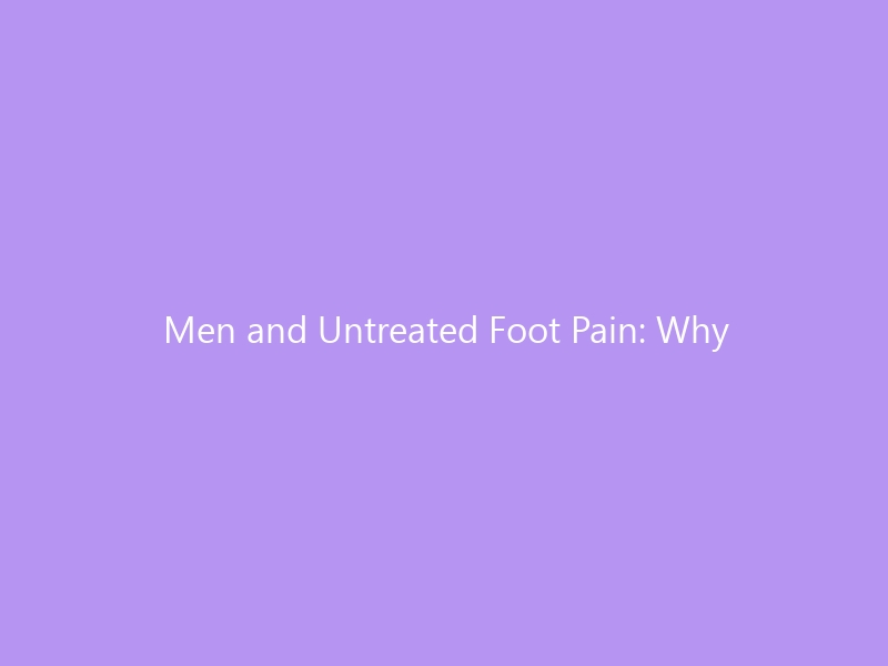Men and Untreated Foot Pain: Why Silence Leads to Surgery, Stiffness, and Systemic Disease — The 2026 Guide to Breaking the ‘Walk It Off’ Cycle