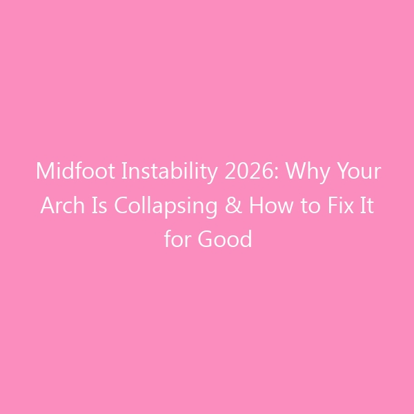 Midfoot Instability 2026: Why Your Arch Is Collapsing & How to Fix It for Good