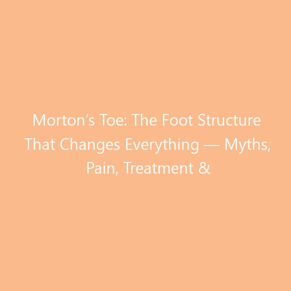 Morton’s Toe: The Foot Structure That Changes Everything — Myths, Pain, Treatment & Best Shoes for 2026