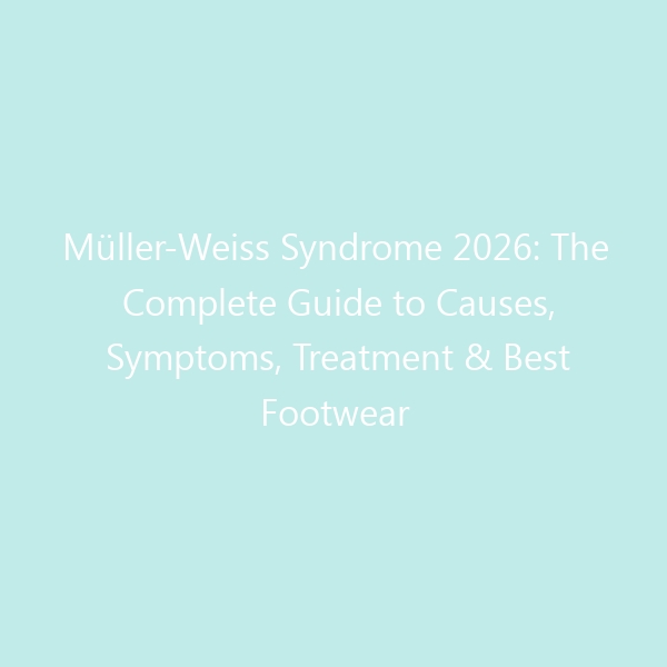 Müller-Weiss Syndrome 2026: The Complete Guide to Causes, Symptoms, Treatment & Best Footwear