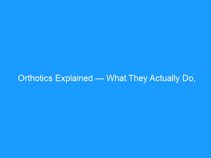 Orthotics Explained — What They Actually Do, Who Needs Them, and How to Choose the Right Pair in 2026