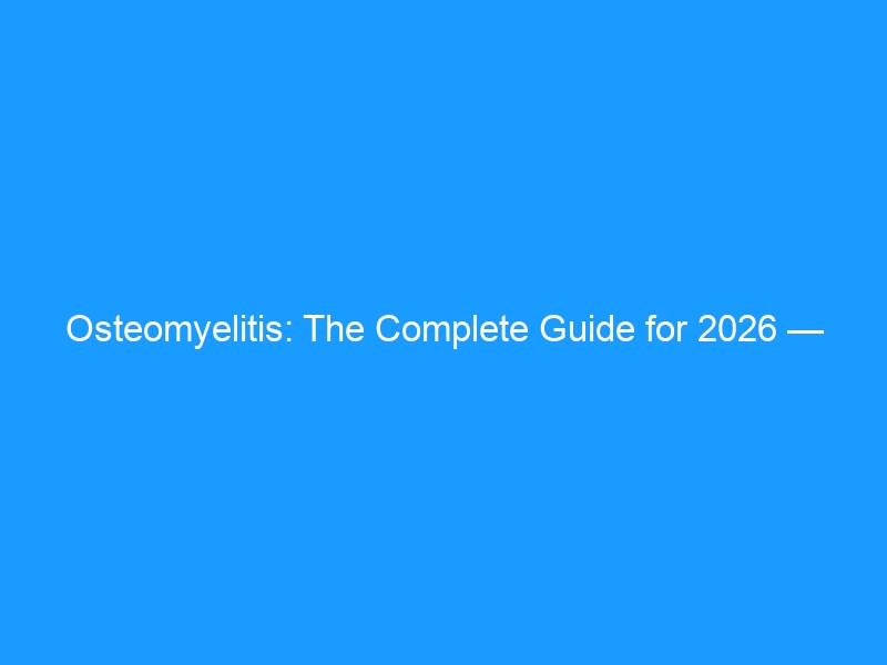 Osteomyelitis: The Complete Guide for 2026 — Causes, Diagnosis, Treatment & How to Protect Your Feet