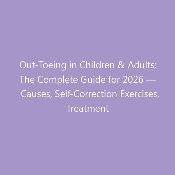 Out-Toeing in Children & Adults: The Complete Guide for 2026 — Causes, Self-Correction Exercises, Treatment Options & Best Footwear