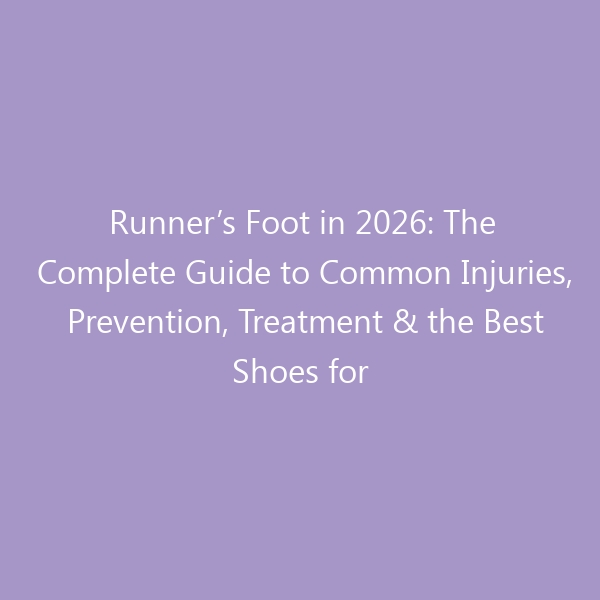 Runner’s Foot in 2026: The Complete Guide to Common Injuries, Prevention, Treatment & the Best Shoes for Pain-Free Miles