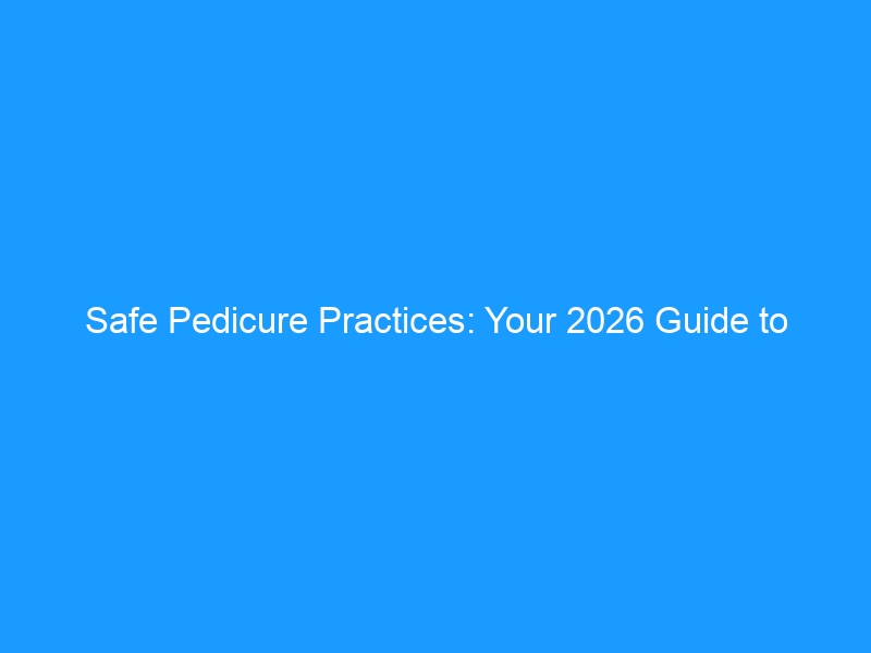 Safe Pedicure Practices: Your 2026 Guide to Infection-Free Feet — Salon Red Flags, At-Home Protocols & the Best Post-Pedicure Footwear Choices