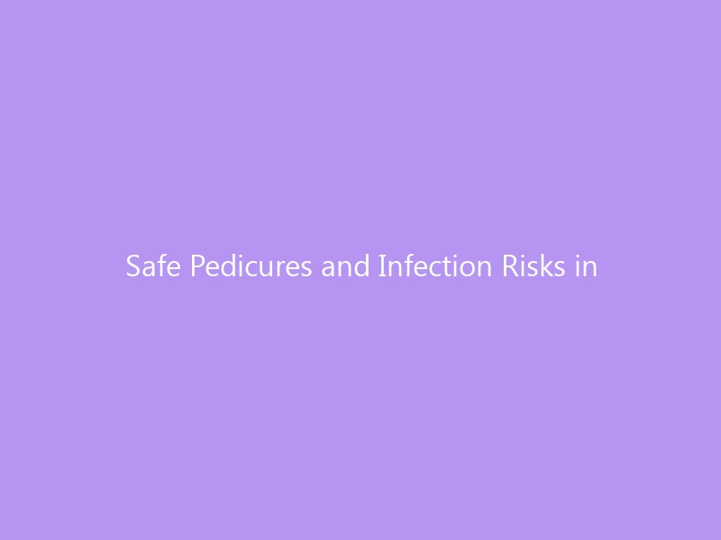 Safe Pedicures and Infection Risks in 2026: What Every Salon-Goer Needs to Know — Hidden Dangers, Red Flags & How to Protect Your Feet