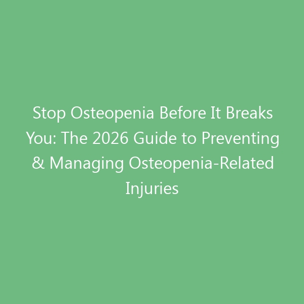 Stop Osteopenia Before It Breaks You: The 2026 Guide to Preventing & Managing Osteopenia-Related Injuries